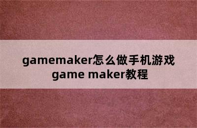 gamemaker怎么做手机游戏 game maker教程